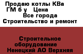 Продаю котлы КВа 1.74 ГМ б/у › Цена ­ 350 000 - Все города Строительство и ремонт » Строительное оборудование   . Ненецкий АО,Верхняя Пеша д.